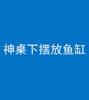 资阳阴阳风水化煞一百八十——神桌下摆放鱼缸