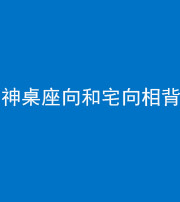 资阳阴阳风水化煞一百六十八——神桌座向和宅向相背