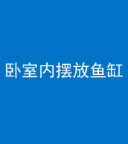 资阳阴阳风水化煞一百四十七——卧室内摆放鱼缸